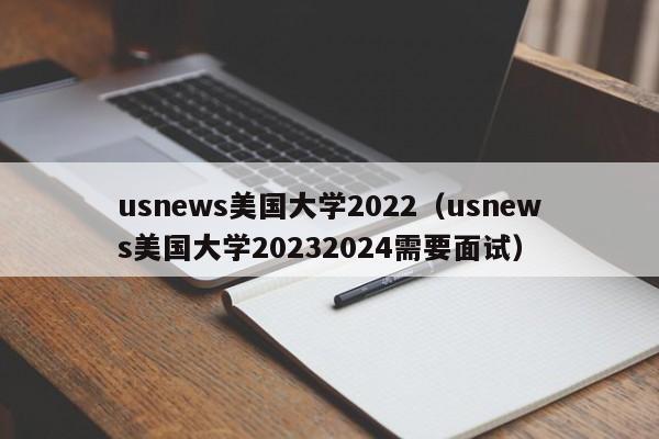 usnews美国大学2022（usnews美国大学20232024需要面试）
