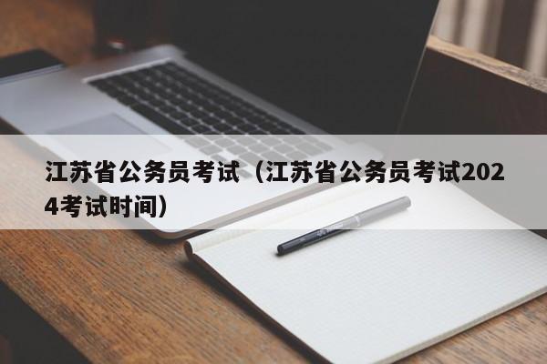 江苏省公务员考试（江苏省公务员考试2024考试时间）