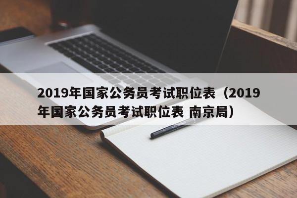2019年国家公务员考试职位表（2019年国家公务员考试职位表 南京局）