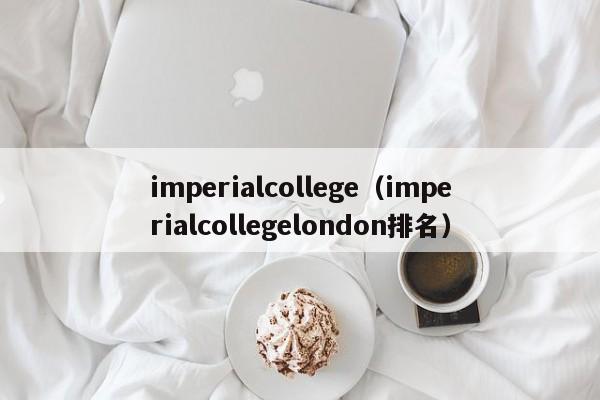 imperialcollege（imperialcollegelondon排名）