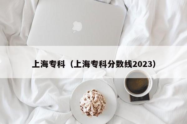 上海专科（上海专科分数线2023）