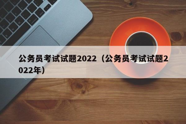 公务员考试试题2022（公务员考试试题2022年）