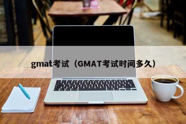 gmat考试（GMAT考试时间多久）