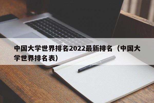 中国大学世界排名2022最新排名（中国大学世界排名表）