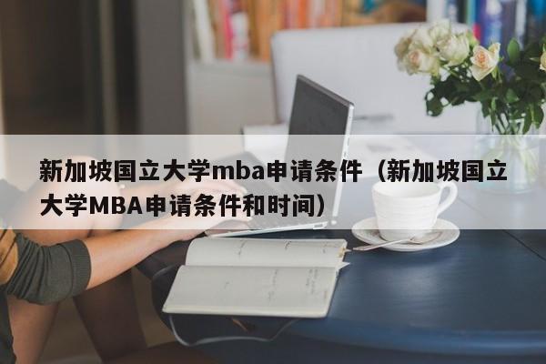 新加坡国立大学mba申请条件（新加坡国立大学MBA申请条件和时间）