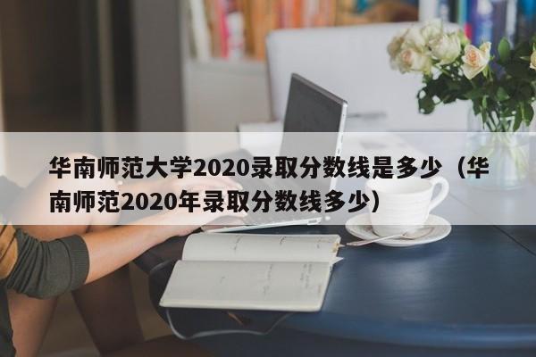 华南师范大学2020录取分数线是多少（华南师范2020年录取分数线多少）