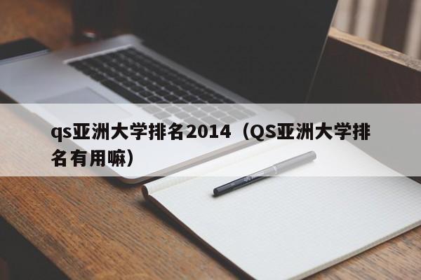 qs亚洲大学排名2014（QS亚洲大学排名有用嘛）