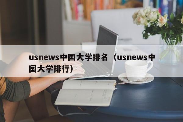 usnews中国大学排名（usnews中国大学排行）