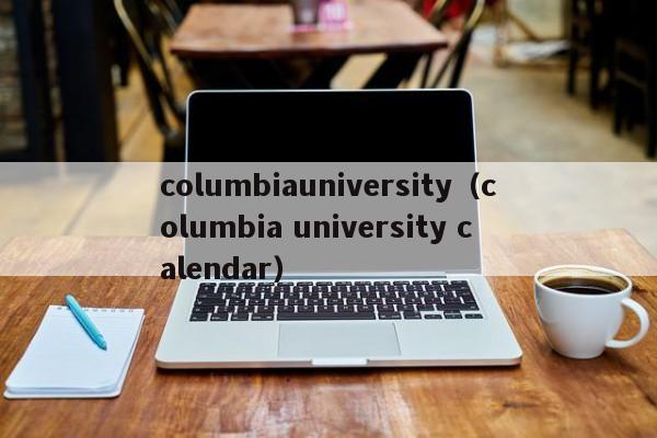columbiauniversity（columbia university calendar）