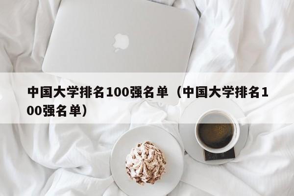 中国大学排名100强名单（中国大学排名100强名单）