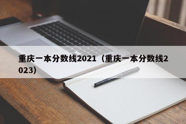 重庆一本分数线2021（重庆一本分数线2023）