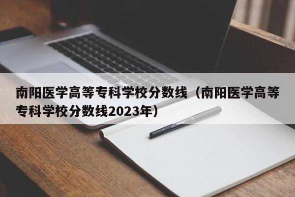 南阳医学高等专科学校分数线（南阳医学高等专科学校分数线2023年）
