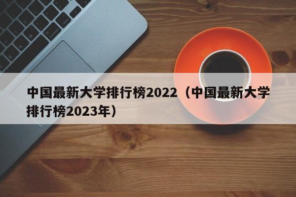 中国最新大学排行榜2022（中国最新大学排行榜2023年）