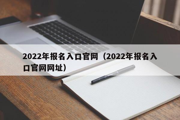2022年报名入口官网（2022年报名入口官网网址）