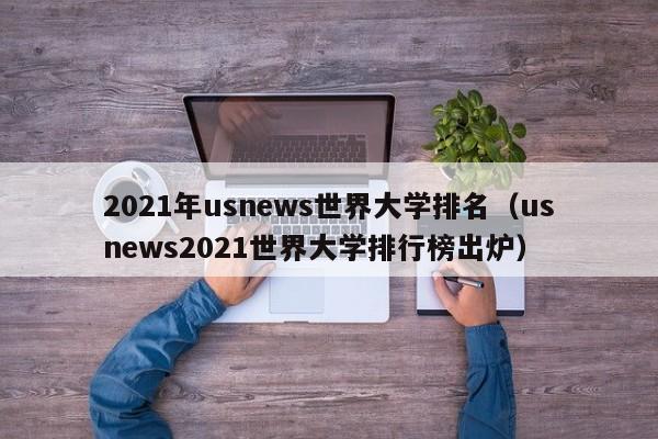 2021年usnews世界大学排名（usnews2021世界大学排行榜出炉）