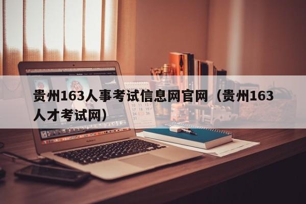 贵州163人事考试信息网官网（贵州163人才考试网）